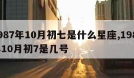 1987年10月初七是什么星座,1987年10月初7是几号