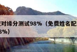 姓名配对缘分测试98%（免费姓名配对缘分测试98%）