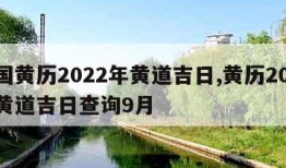 中国黄历2022年黄道吉日,黄历2022年黄道吉日查询9月