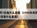 10月7日是什么星座（1996年农历10月7日是什么星座）