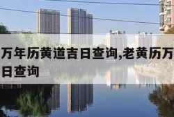 老黄历万年历黄道吉日查询,老黄历万年历黄道吉日日查询