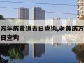 老黄历万年历黄道吉日查询,老黄历万年历黄道吉日日查询