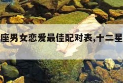 十二星座男女恋爱最佳配对表,十二星座男女绝配表