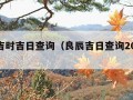 今天吉时吉日查询（良辰吉日查询2024年）