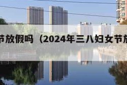 妇女节放假吗（2024年三八妇女节放假吗）