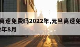 元旦高速免费吗2022年,元旦高速免费吗2022年8月