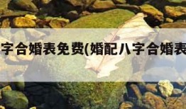 婚配八字合婚表免费(婚配八字合婚表免费属龙)