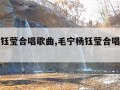 毛宁杨钰莹合唱歌曲,毛宁杨钰莹合唱歌曲视频