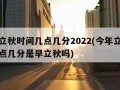 今年立秋时间几点几分2022(今年立秋时间几点几分是早立秋吗)