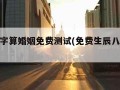 生辰八字算婚姻免费测试(免费生辰八字算婚期)