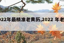 2022年最精准老黄历,2022 年老黄历