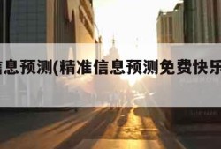 精准信息预测(精准信息预测免费快乐8专家预测)