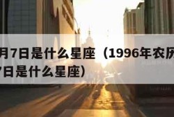 10月7日是什么星座（1996年农历10月7日是什么星座）