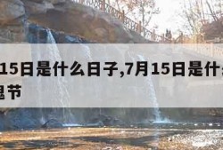 7月15日是什么日子,7月15日是什么日子鬼节