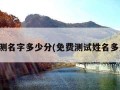 免费测名字多少分(免费测试姓名多少分)