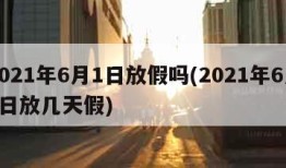 2021年6月1日放假吗(2021年6月1日放几天假)